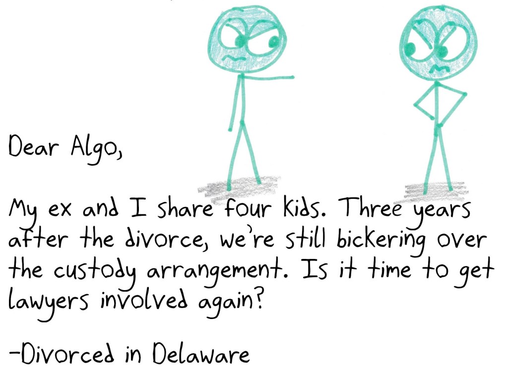 Dear Algo,
My ex and I share four kids, and we’re always bickering over the custody arrangement. Is it time to get lawyers involved again?
-Divorced in Delaware