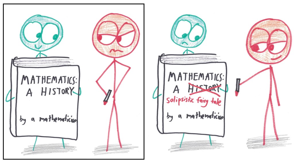 A historian scowls at a book titled "Mathematics: A History," and edits the cover to say, "Mathematics: a solipsistic fairy tale."