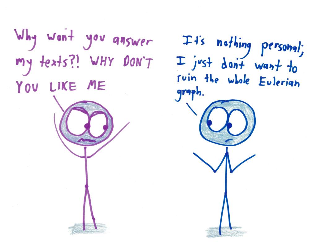 "Why won't you answer my texts?! WHY DON'T YOU LIKE ME." "It's nothing personal; I just don't want to ruin the whole Eulerian graph."